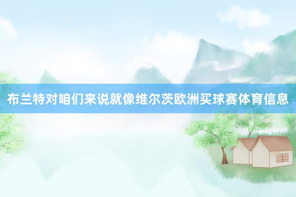 布兰特对咱们来说就像维尔茨欧洲买球赛体育信息