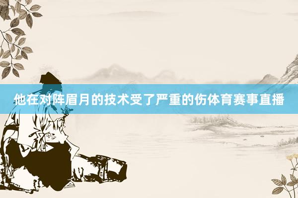 他在对阵眉月的技术受了严重的伤体育赛事直播