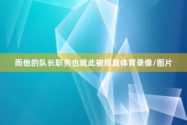 而他的队长职务也就此被规复体育录像/图片