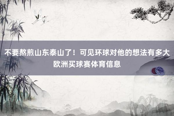 不要熬煎山东泰山了！可见环球对他的想法有多大欧洲买球赛体育信息