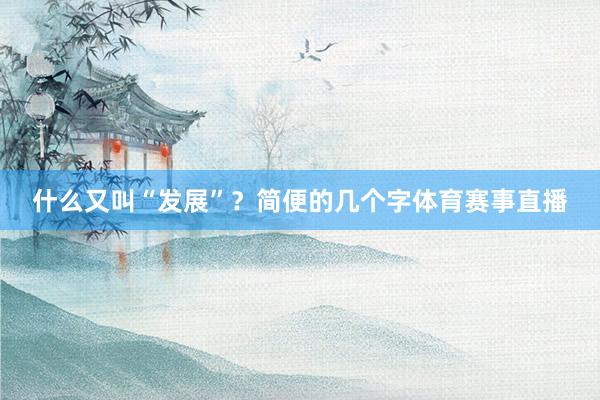 什么又叫“发展”？简便的几个字体育赛事直播