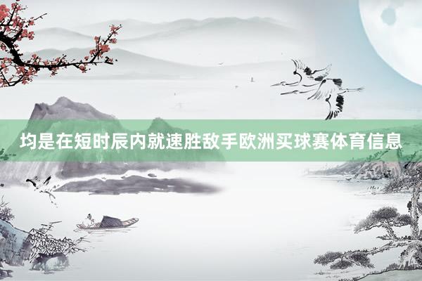 均是在短时辰内就速胜敌手欧洲买球赛体育信息
