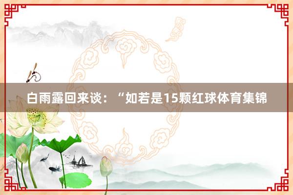 白雨露回来谈：“如若是15颗红球体育集锦