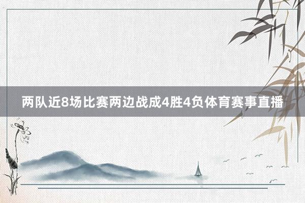 两队近8场比赛两边战成4胜4负体育赛事直播