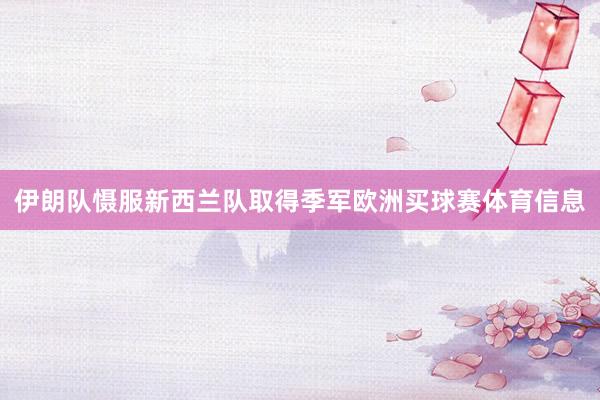 伊朗队慑服新西兰队取得季军欧洲买球赛体育信息