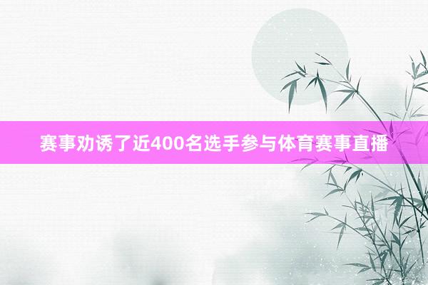 赛事劝诱了近400名选手参与体育赛事直播