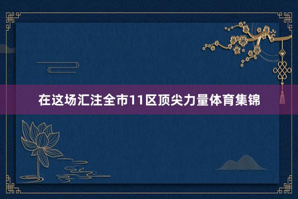 在这场汇注全市11区顶尖力量体育集锦