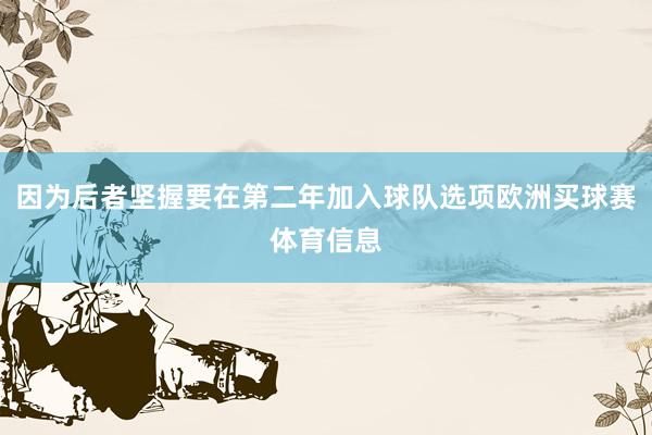 因为后者坚握要在第二年加入球队选项欧洲买球赛体育信息