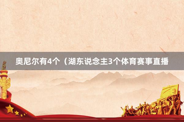 奥尼尔有4个（湖东说念主3个体育赛事直播