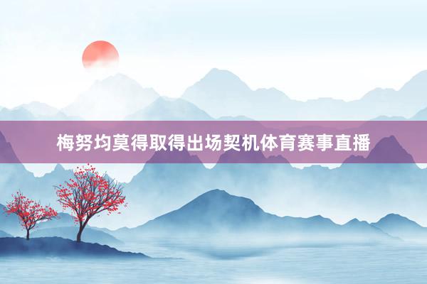 梅努均莫得取得出场契机体育赛事直播