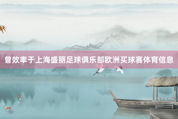 曾效率于上海盛丽足球俱乐部欧洲买球赛体育信息