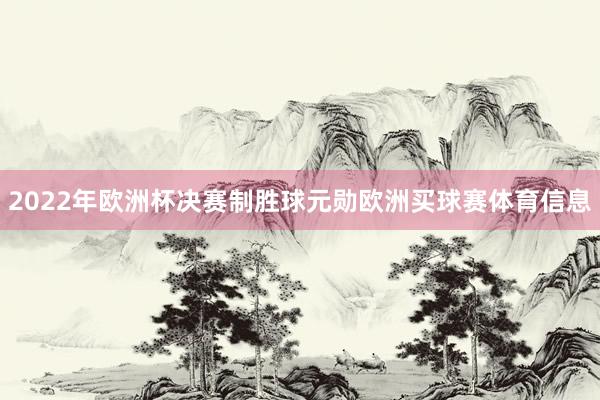 2022年欧洲杯决赛制胜球元勋欧洲买球赛体育信息