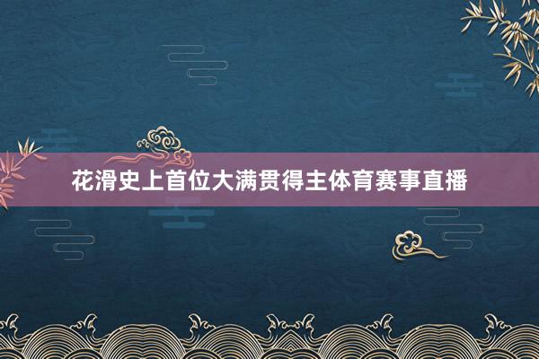 花滑史上首位大满贯得主体育赛事直播