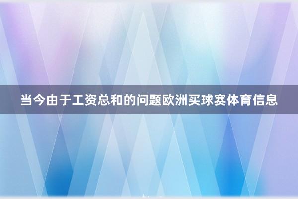 当今由于工资总和的问题欧洲买球赛体育信息