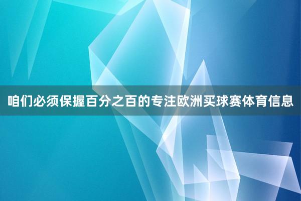 咱们必须保握百分之百的专注欧洲买球赛体育信息