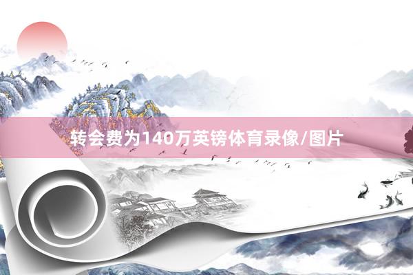 转会费为140万英镑体育录像/图片