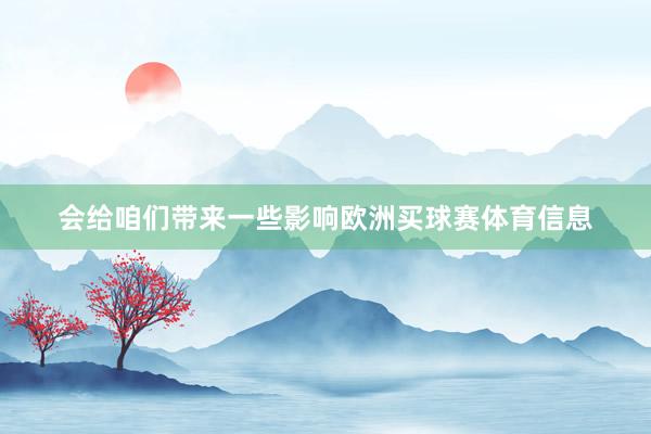 会给咱们带来一些影响欧洲买球赛体育信息