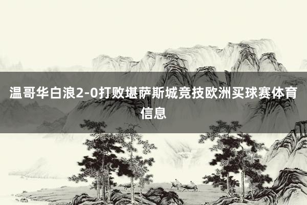 温哥华白浪2-0打败堪萨斯城竞技欧洲买球赛体育信息