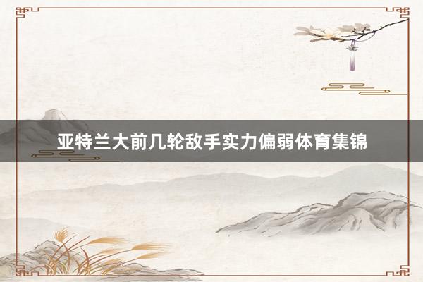 亚特兰大前几轮敌手实力偏弱体育集锦