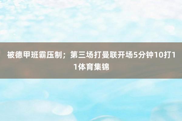 被德甲班霸压制；第三场打曼联开场5分钟10打11体育集锦