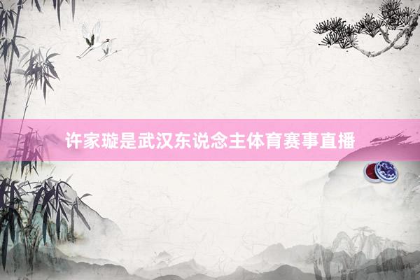 许家璇是武汉东说念主体育赛事直播