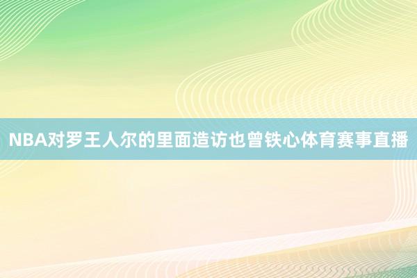 NBA对罗王人尔的里面造访也曾铁心体育赛事直播