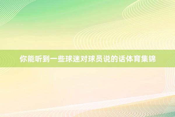 你能听到一些球迷对球员说的话体育集锦