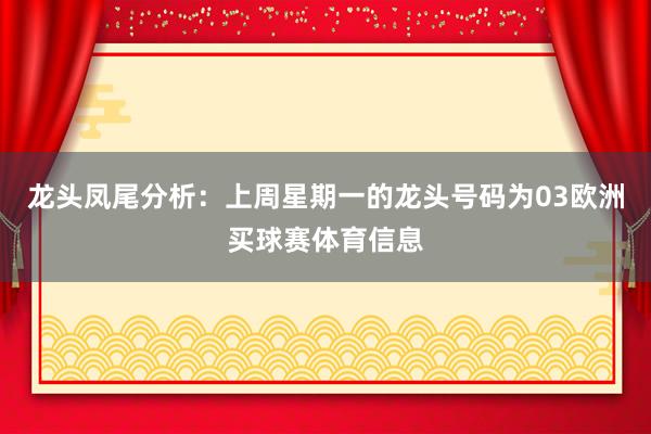 龙头凤尾分析：上周星期一的龙头号码为03欧洲买球赛体育信息