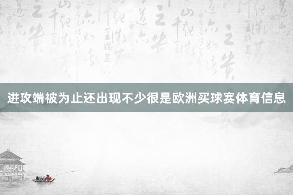 进攻端被为止还出现不少很是欧洲买球赛体育信息
