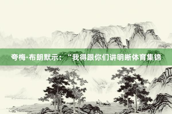 夸梅·布朗默示：“我得跟你们讲明晰体育集锦