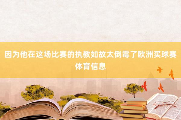 因为他在这场比赛的执教如故太倒霉了欧洲买球赛体育信息