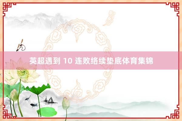 英超遇到 10 连败络续垫底体育集锦
