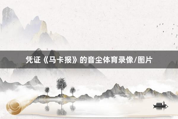 凭证《马卡报》的音尘体育录像/图片