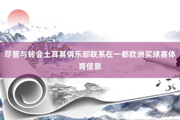 尽管与转会土耳其俱乐部联系在一都欧洲买球赛体育信息