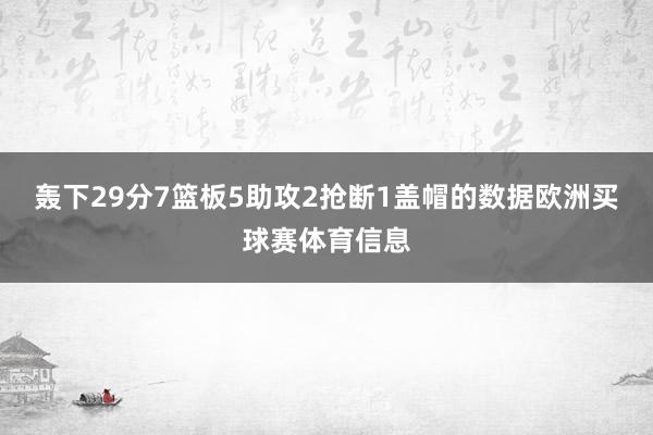 轰下29分7篮板5助攻2抢断1盖帽的数据欧洲买球赛体育信息
