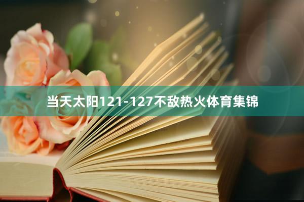 当天太阳121-127不敌热火体育集锦