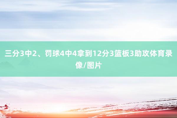 三分3中2、罚球4中4拿到12分3篮板3助攻体育录像/图片