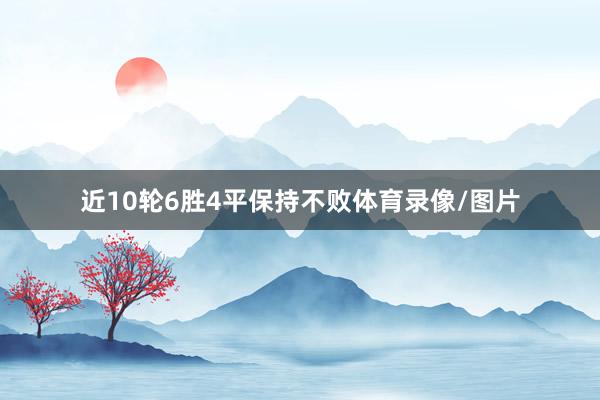 近10轮6胜4平保持不败体育录像/图片