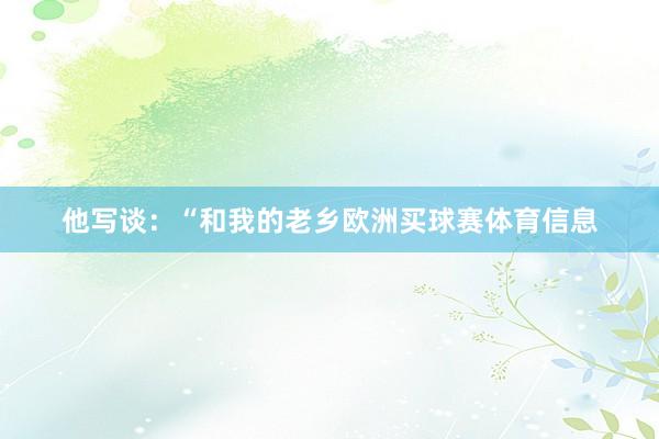 他写谈：“和我的老乡欧洲买球赛体育信息