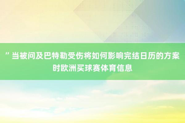 ”当被问及巴特勒受伤将如何影响完结日历的方案时欧洲买球赛体育信息