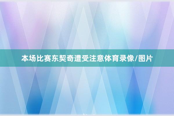 本场比赛东契奇遭受注意体育录像/图片