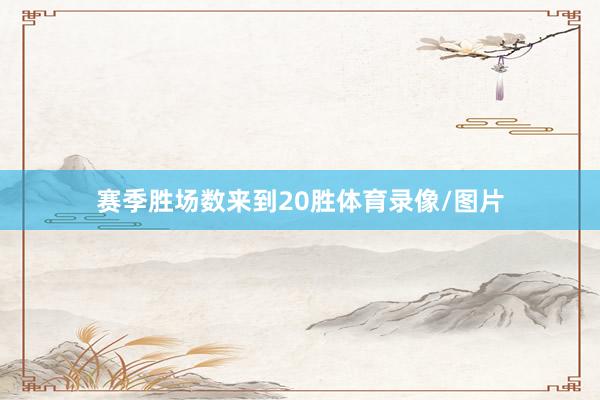 赛季胜场数来到20胜体育录像/图片