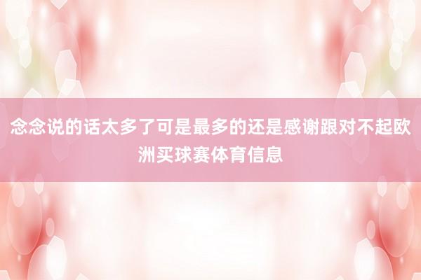 念念说的话太多了可是最多的还是感谢跟对不起欧洲买球赛体育信息