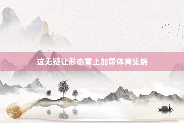 这无疑让形态雪上加霜体育集锦