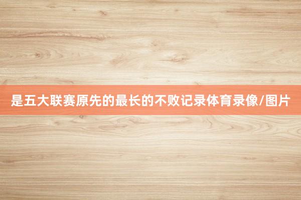 是五大联赛原先的最长的不败记录体育录像/图片