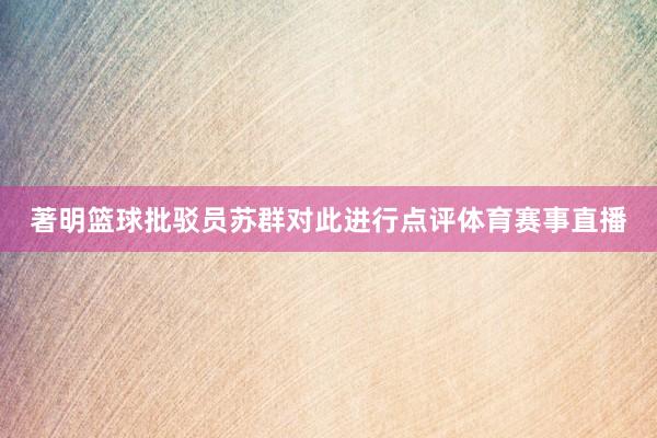 著明篮球批驳员苏群对此进行点评体育赛事直播
