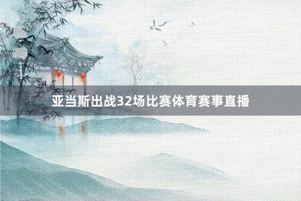 亚当斯出战32场比赛体育赛事直播