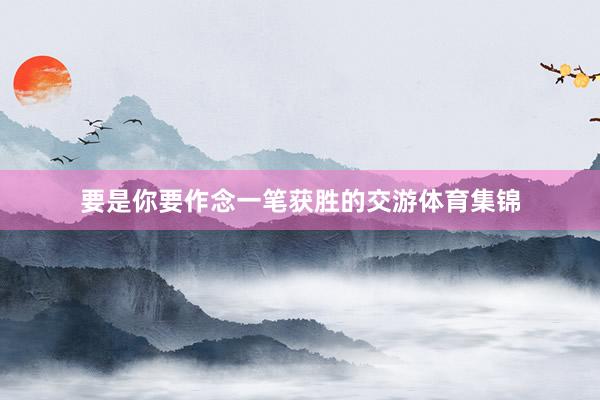 要是你要作念一笔获胜的交游体育集锦