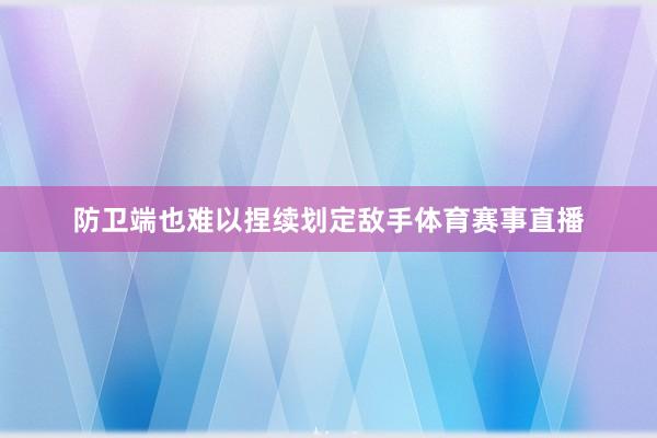 防卫端也难以捏续划定敌手体育赛事直播
