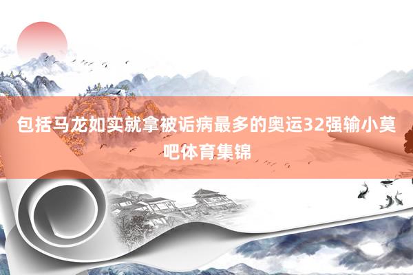 包括马龙如实就拿被诟病最多的奥运32强输小莫吧体育集锦